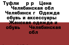 Туфли 37 р-р › Цена ­ 350 - Челябинская обл., Челябинск г. Одежда, обувь и аксессуары » Женская одежда и обувь   . Челябинская обл.